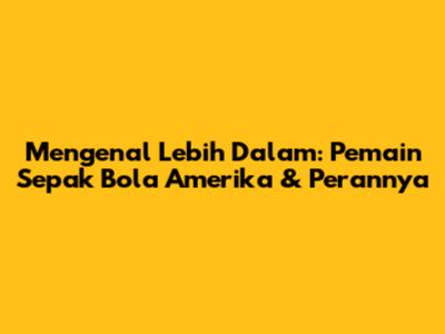 Mengenal Lebih Dalam: Pemain Sepak Bola Amerika & Perannya