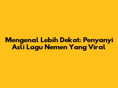Mengenal Lebih Dekat: Penyanyi Asli Lagu Nemen Yang Viral