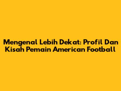 Mengenal Lebih Dekat: Profil Dan Kisah Pemain American Football
