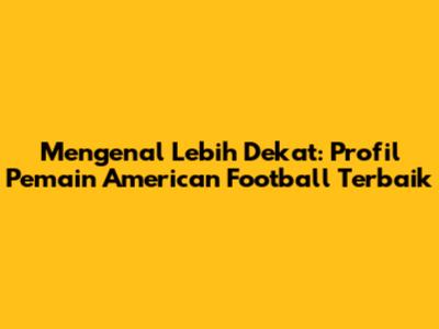 Mengenal Lebih Dekat: Profil Pemain American Football Terbaik
