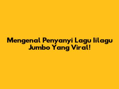 Mengenal Penyanyi Lagu 'Iilagu Jumbo' Yang Viral!