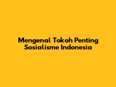 Mengenal Tokoh Penting Sosialisme Indonesia