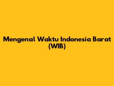 Mengenal Waktu Indonesia Barat (WIB)