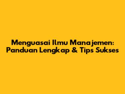 Menguasai Ilmu Manajemen: Panduan Lengkap & Tips Sukses