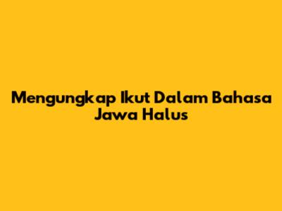 Mengungkap 'Ikut' Dalam Bahasa Jawa Halus