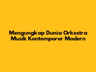 Mengungkap Dunia Orkestra Musik Kontemporer Modern