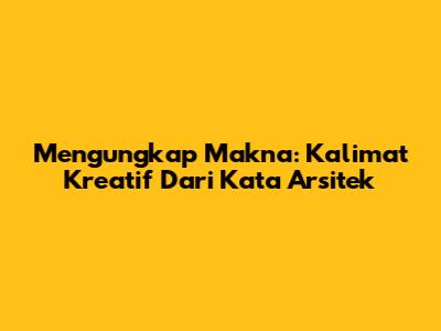 Mengungkap Makna: Kalimat Kreatif Dari Kata 'Arsitek'