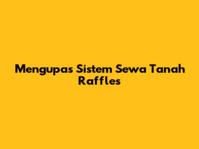 Mengupas Sistem Sewa Tanah Raffles