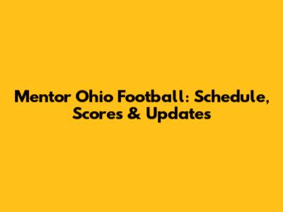 Mentor Ohio Football: Schedule, Scores & Updates