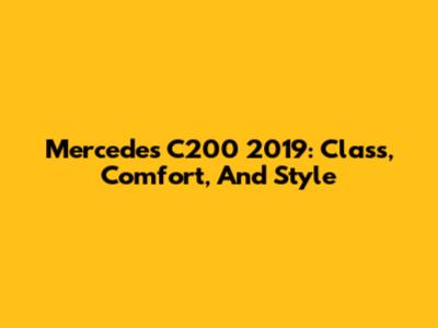 Mercedes C200 2019: Class, Comfort, And Style