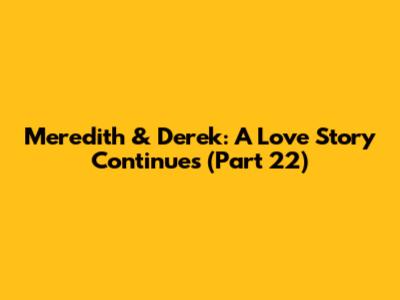 Meredith & Derek: A Love Story Continues (Part 22)
