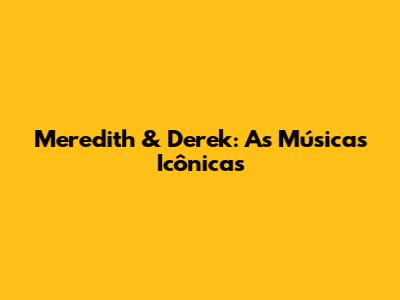 Meredith & Derek: As Músicas Icônicas