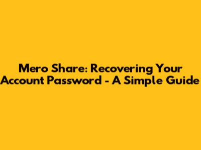 Mero Share: Recovering Your Account Password - A Simple Guide
