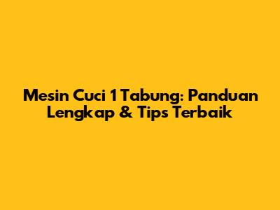Mesin Cuci 1 Tabung: Panduan Lengkap & Tips Terbaik