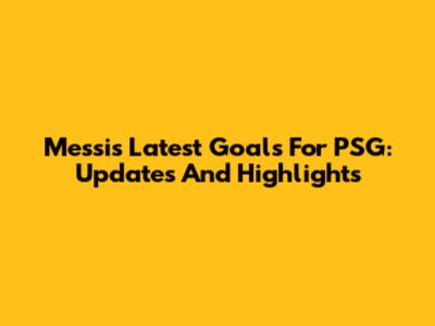 Messi's Latest Goals For PSG: Updates And Highlights