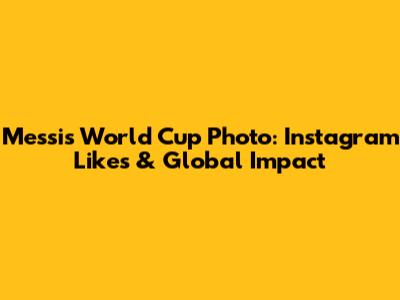Messi's World Cup Photo: Instagram Likes & Global Impact