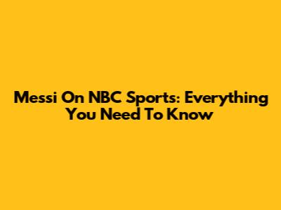 Messi On NBC Sports: Everything You Need To Know