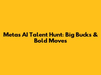 Meta's AI Talent Hunt: Big Bucks & Bold Moves