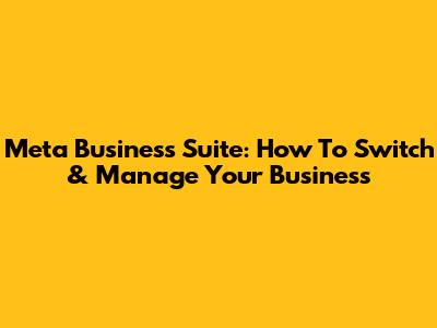 Meta Business Suite: How To Switch & Manage Your Business