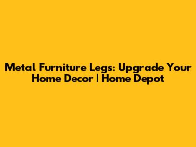 Metal Furniture Legs: Upgrade Your Home Decor | Home Depot