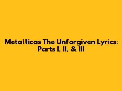 Metallica's 'The Unforgiven' Lyrics: Parts I, II, & III