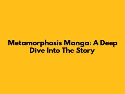 Metamorphosis Manga: A Deep Dive Into The Story