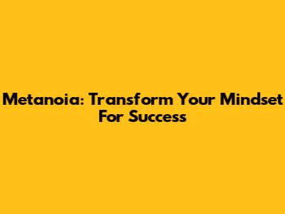 Metanoia: Transform Your Mindset For Success