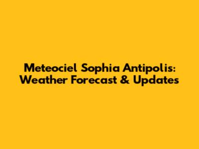 Meteociel Sophia Antipolis: Weather Forecast & Updates