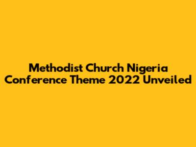 Methodist Church Nigeria Conference Theme 2022 Unveiled