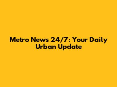 Metro News 24/7: Your Daily Urban Update