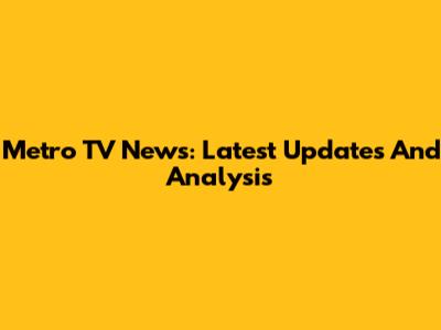 Metro TV News: Latest Updates And Analysis