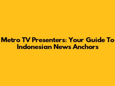 Metro TV Presenters: Your Guide To Indonesian News Anchors