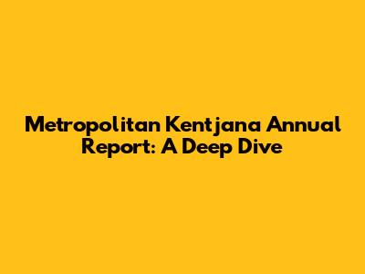 Metropolitan Kentjana Annual Report: A Deep Dive