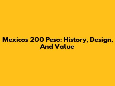 Mexico's 200 Peso: History, Design, And Value
