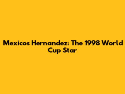 Mexico's Hernandez: The 1998 World Cup Star