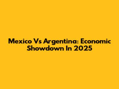 Mexico Vs Argentina: Economic Showdown In 2025