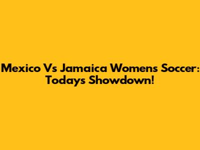Mexico Vs Jamaica Women's Soccer: Today's Showdown!