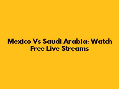 Mexico Vs Saudi Arabia: Watch Free Live Streams