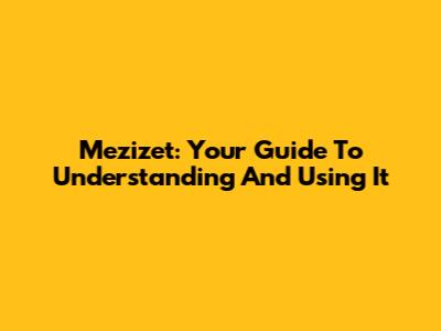 Mezizet: Your Guide To Understanding And Using It