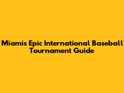 Miami's Epic International Baseball Tournament Guide