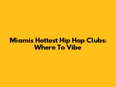 Miami's Hottest Hip Hop Clubs: Where To Vibe