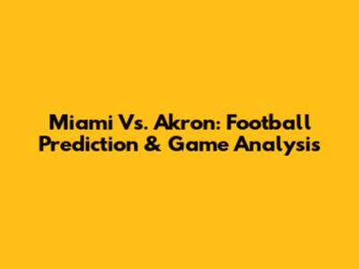 Miami Vs. Akron: Football Prediction & Game Analysis