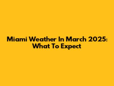 Miami Weather In March 2025: What To Expect