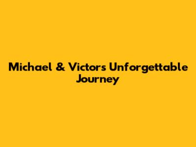 Michael & Victor's Unforgettable Journey
