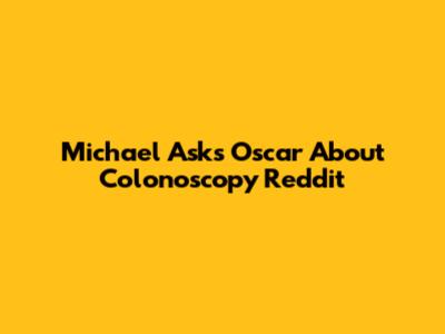 Michael Asks Oscar About Colonoscopy Reddit
