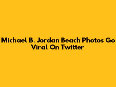 Michael B. Jordan Beach Photos Go Viral On Twitter