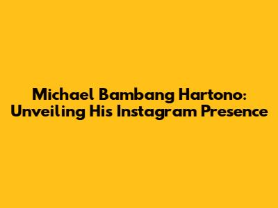 Michael Bambang Hartono: Unveiling His Instagram Presence