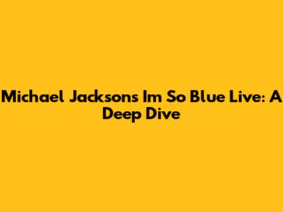 Michael Jackson's 'I'm So Blue' Live: A Deep Dive