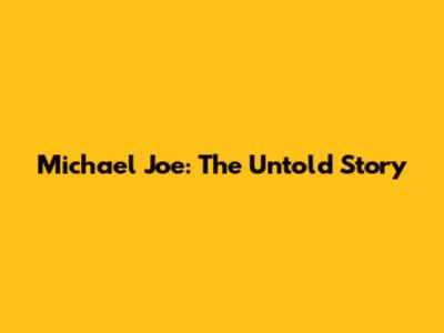 Michael Joe: The Untold Story