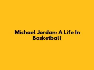 Michael Jordan: A Life In Basketball